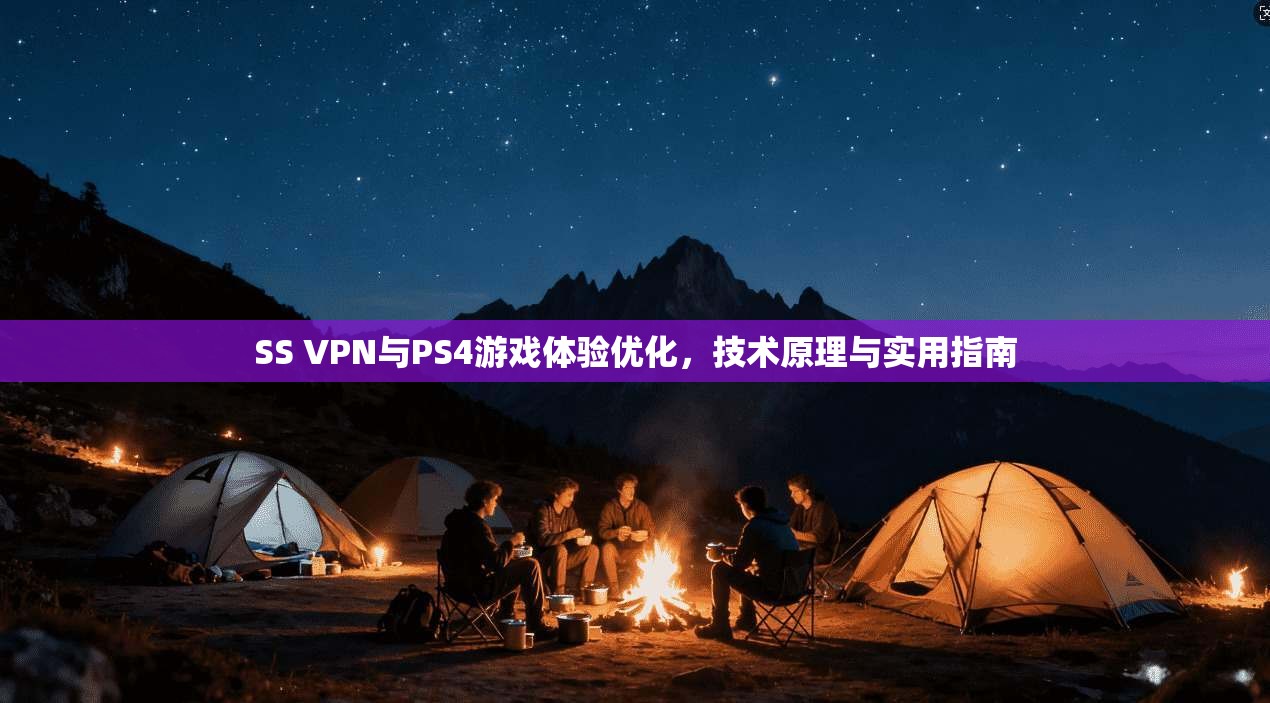SS VPN与PS4游戏体验优化，技术原理与实用指南
