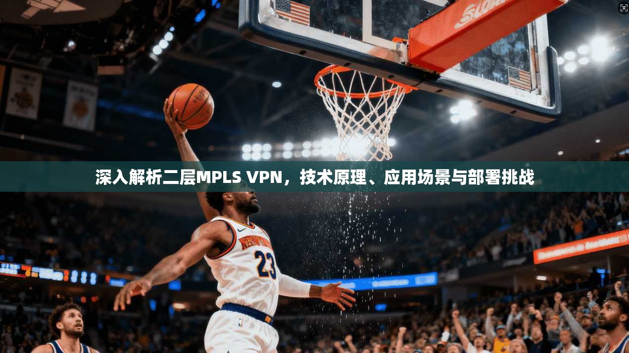 深入解析二层MPLS VPN，技术原理、应用场景与部署挑战