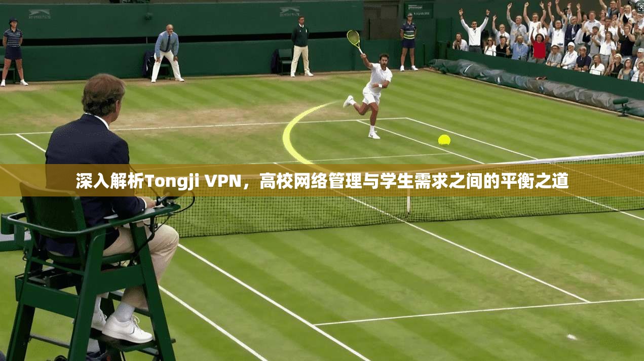 深入解析Tongji VPN,高校网络管理与学生需求之间的平衡之道