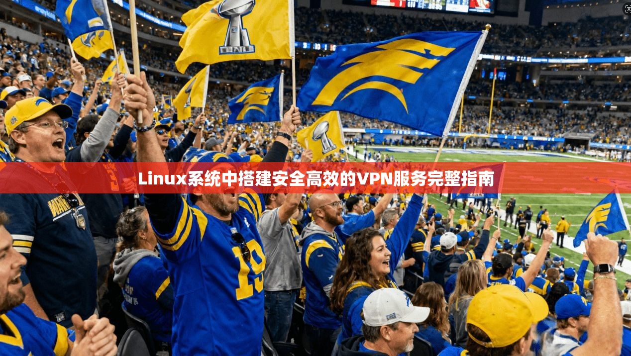 Linux系统中搭建安全高效的VPN服务完整指南