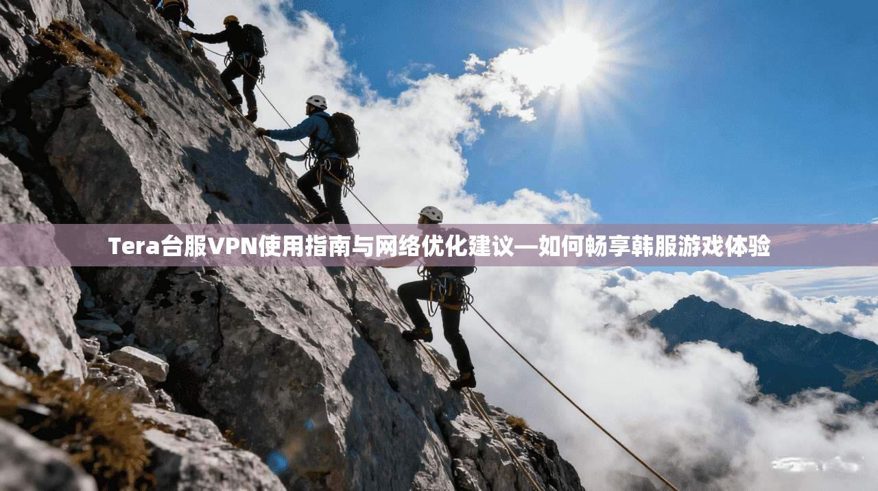 Tera台服VPN使用指南与网络优化建议—如何畅享韩服游戏体验