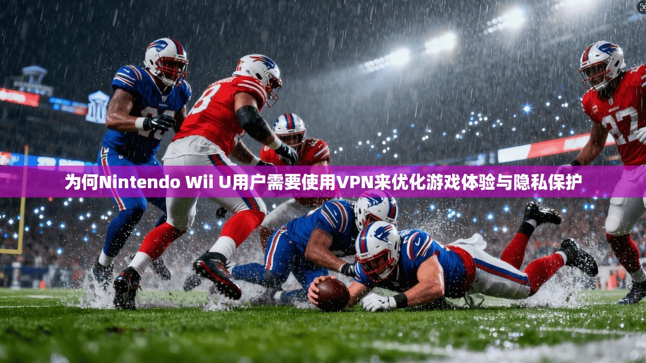 为何Nintendo Wii U用户需要使用VPN来优化游戏体验与隐私保护