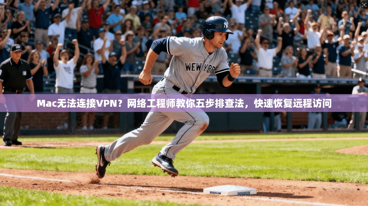 Mac无法连接VPN？网络工程师教你五步排查法，快速恢复远程访问