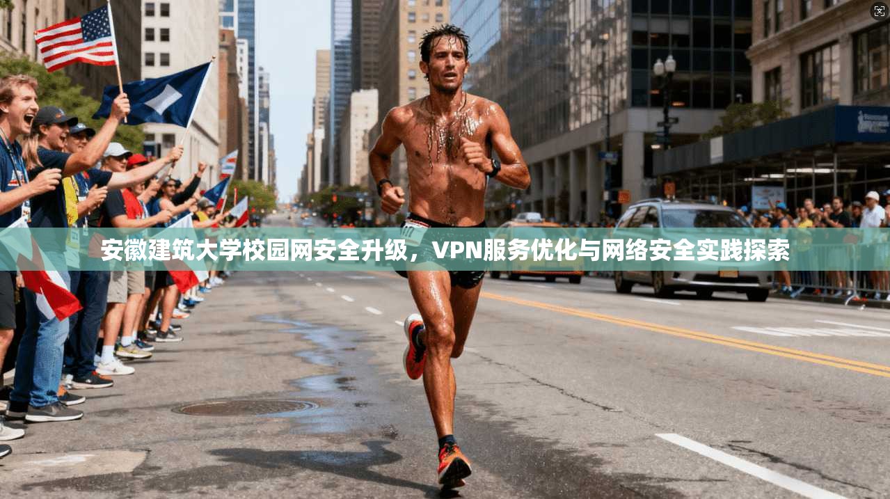 安徽建筑大学校园网安全升级，VPN服务优化与网络安全实践探索