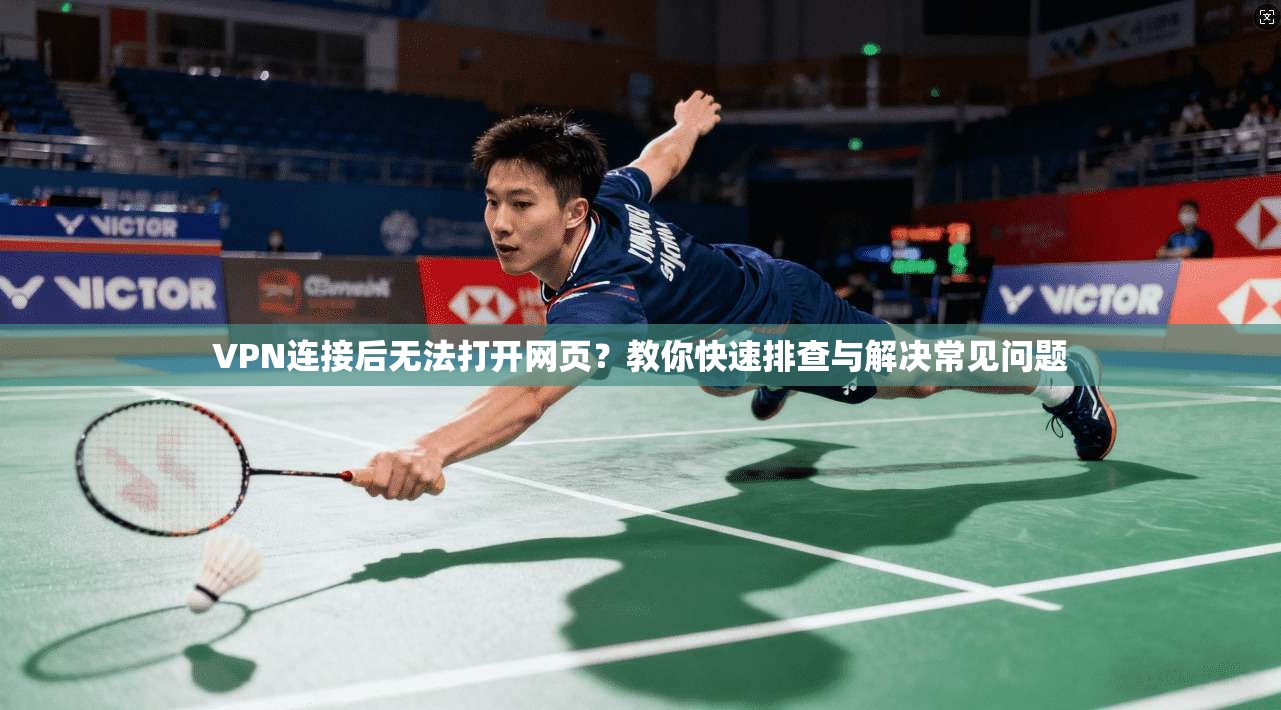 VPN连接后无法打开网页？教你快速排查与解决常见问题