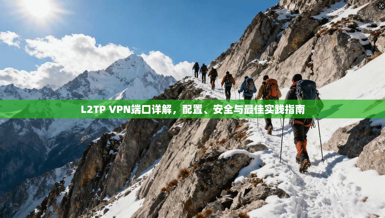 L2TP VPN端口详解，配置、安全与最佳实践指南