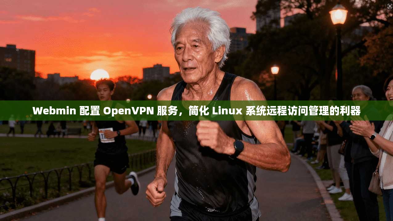 Webmin 配置 OpenVPN 服务，简化 Linux 系统远程访问管理的利器