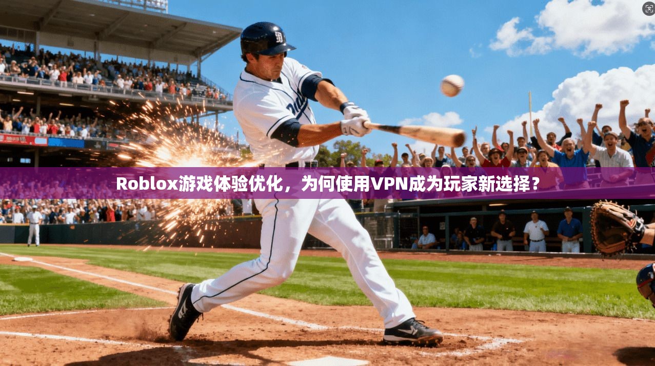 Roblox游戏体验优化,为何使用VPN成为玩家新选择?