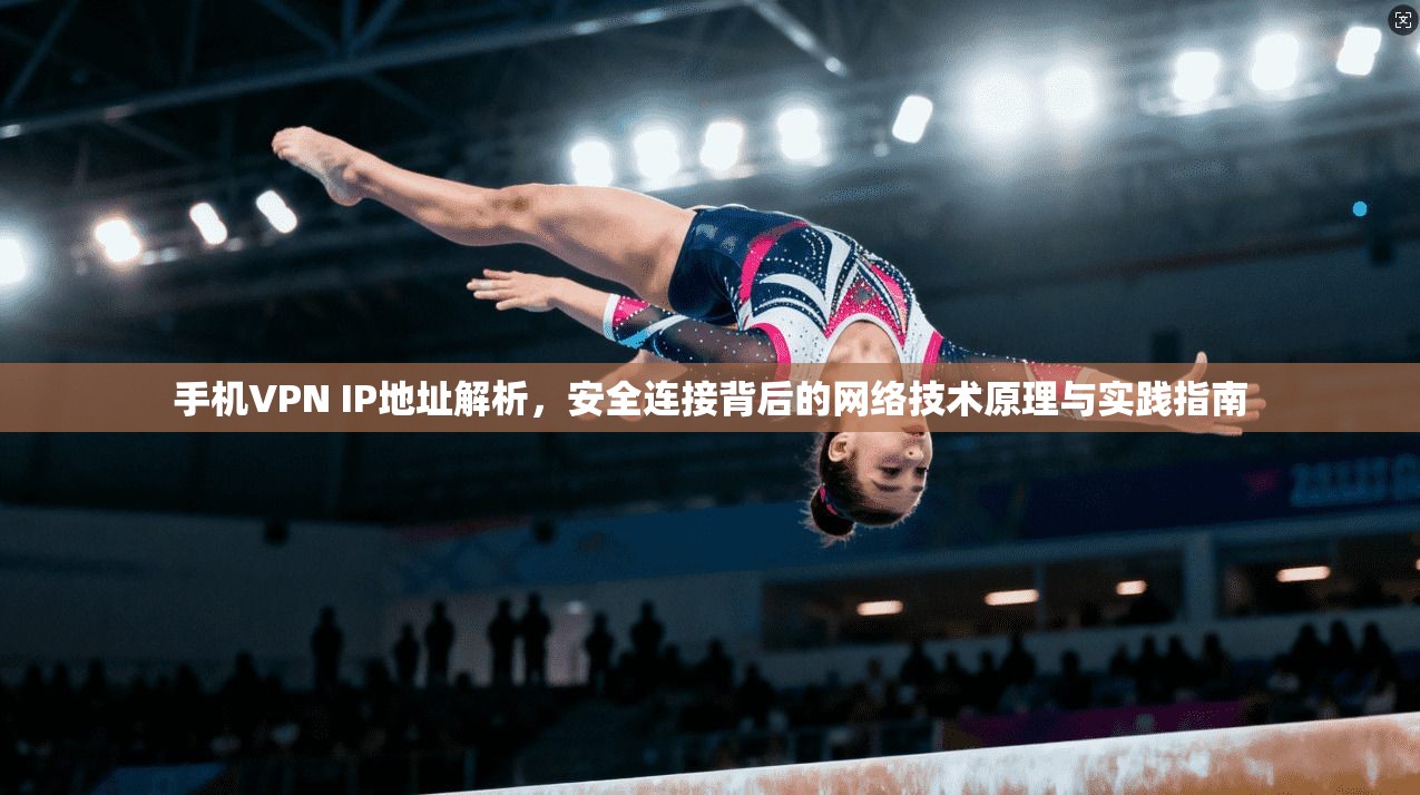 手机VPN IP地址解析,安全连接背后的网络技术原理与实践指南