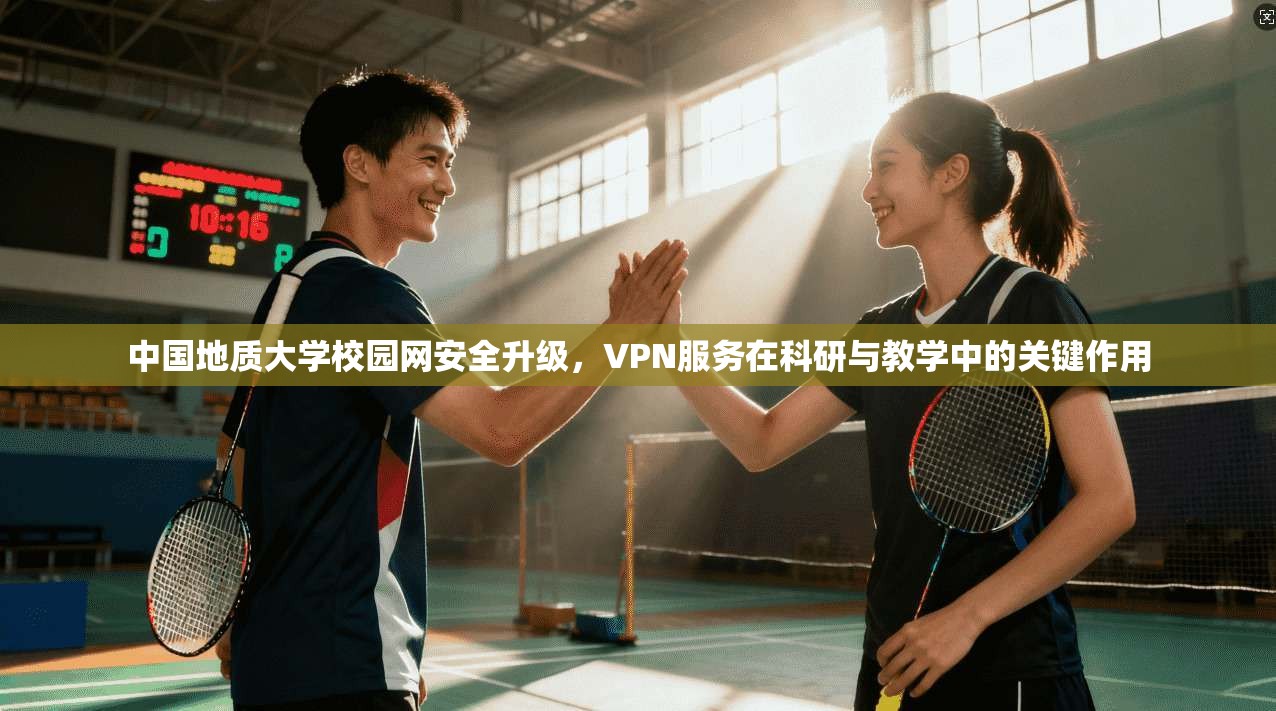 中国地质大学校园网安全升级，VPN服务在科研与教学中的关键作用
