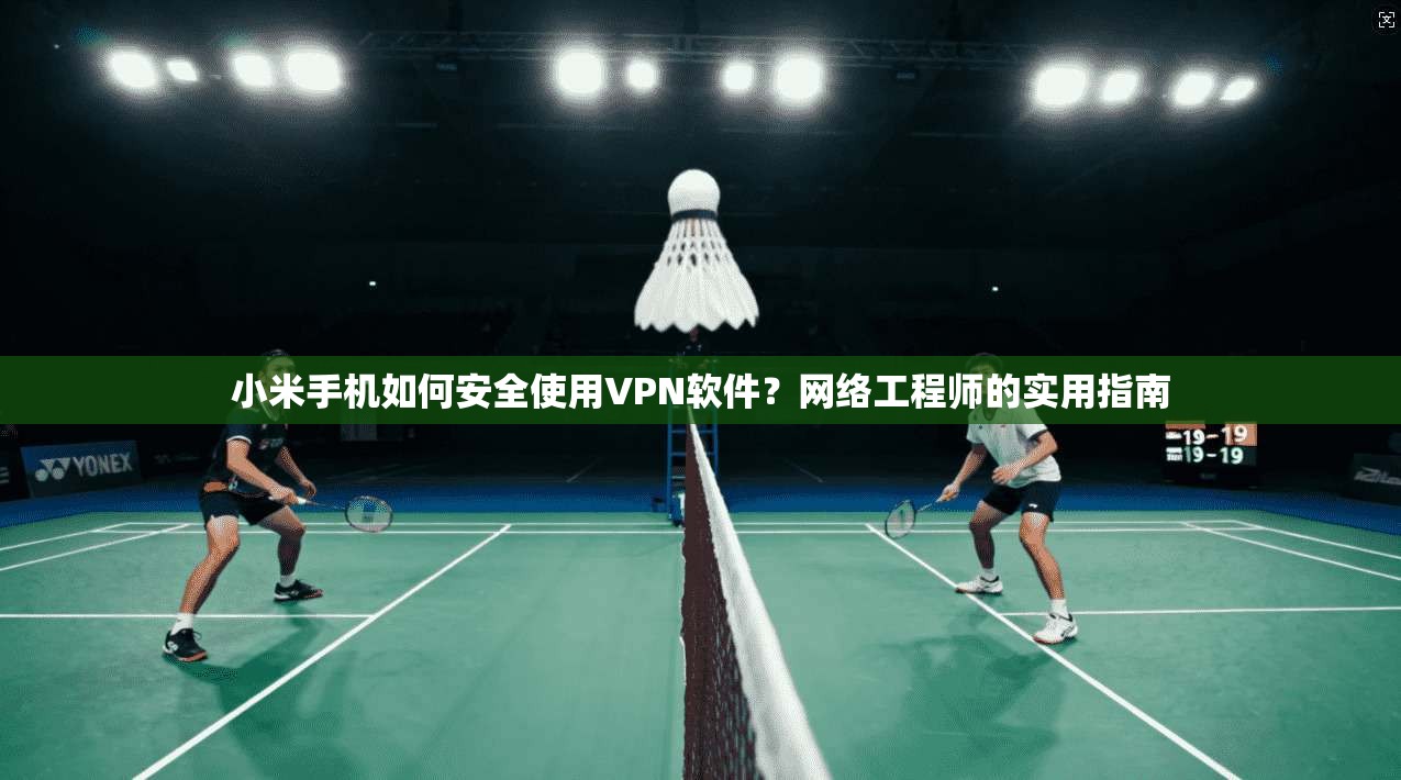 小米手机如何安全使用VPN软件？网络工程师的实用指南