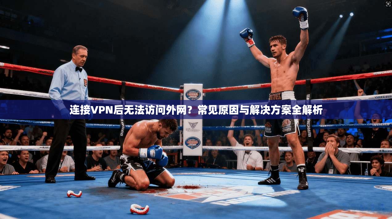 连接VPN后无法访问外网？常见原因与解决方案全解析