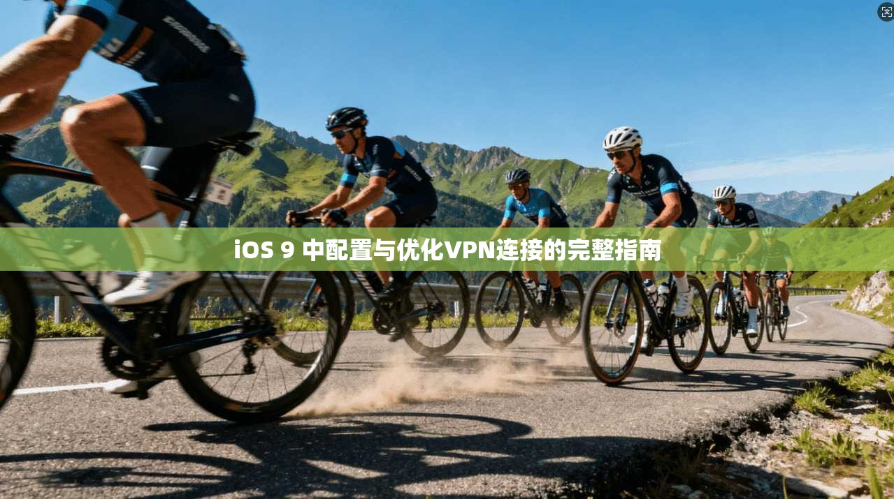 iOS 9 中配置与优化VPN连接的完整指南