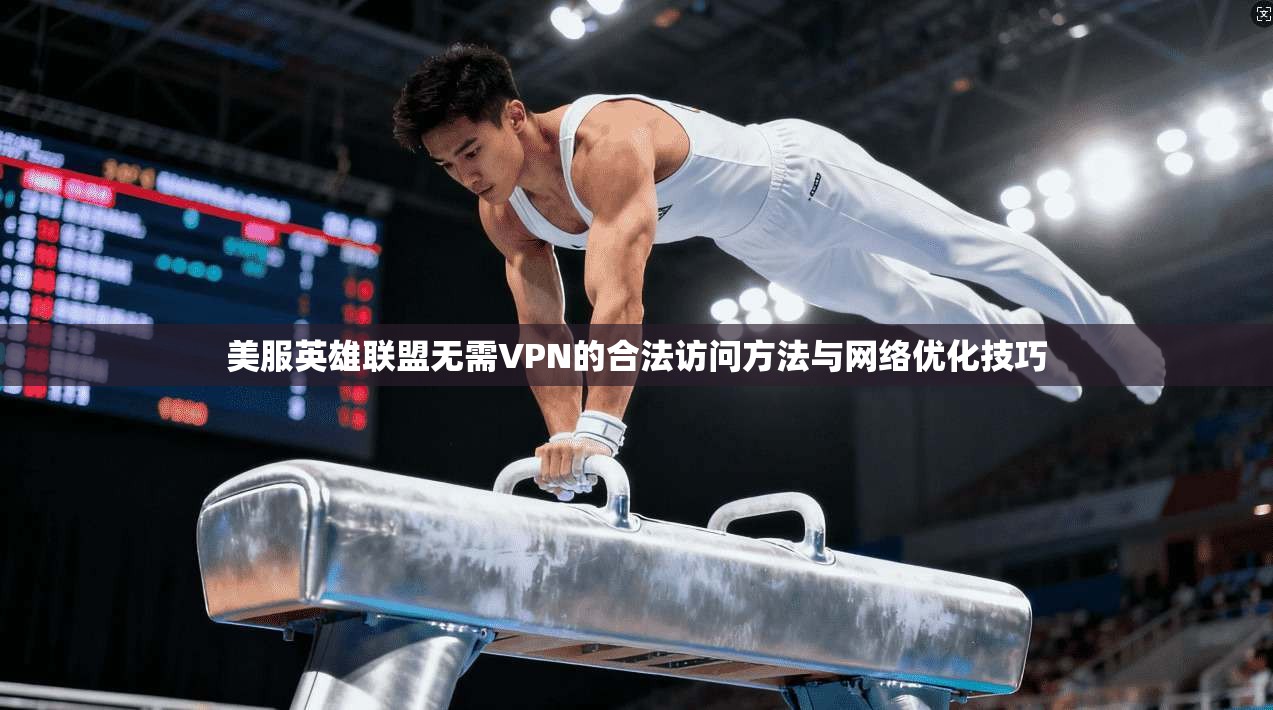 美服英雄联盟无需VPN的合法访问方法与网络优化技巧