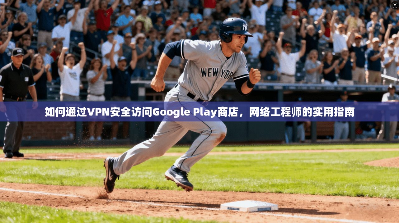 如何通过VPN安全访问Google Play商店，网络工程师的实用指南