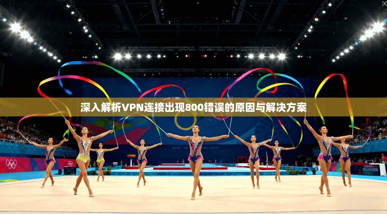 深入解析VPN连接出现800错误的原因与解决方案