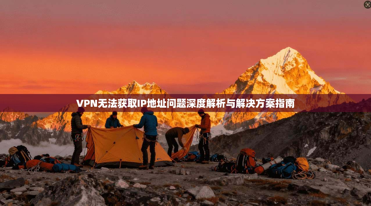 VPN无法获取IP地址问题深度解析与解决方案指南