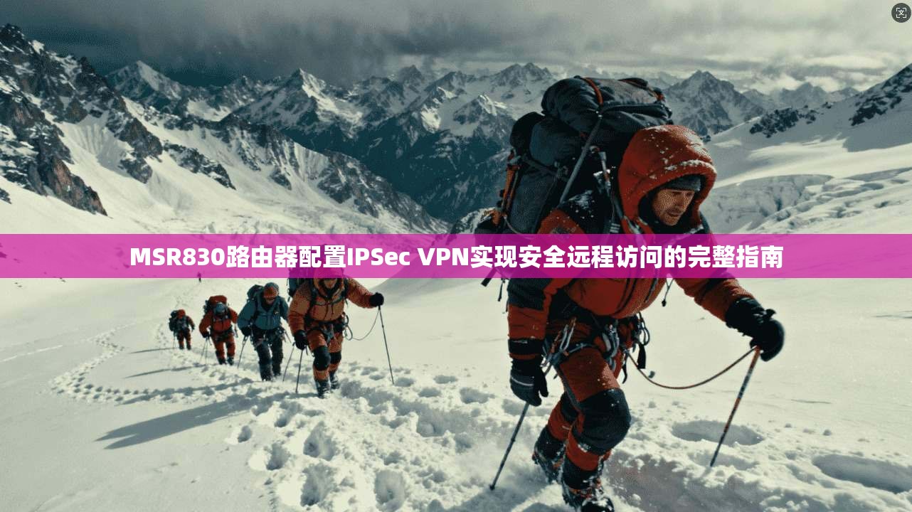 MSR830路由器配置IPSec VPN实现安全远程访问的完整指南