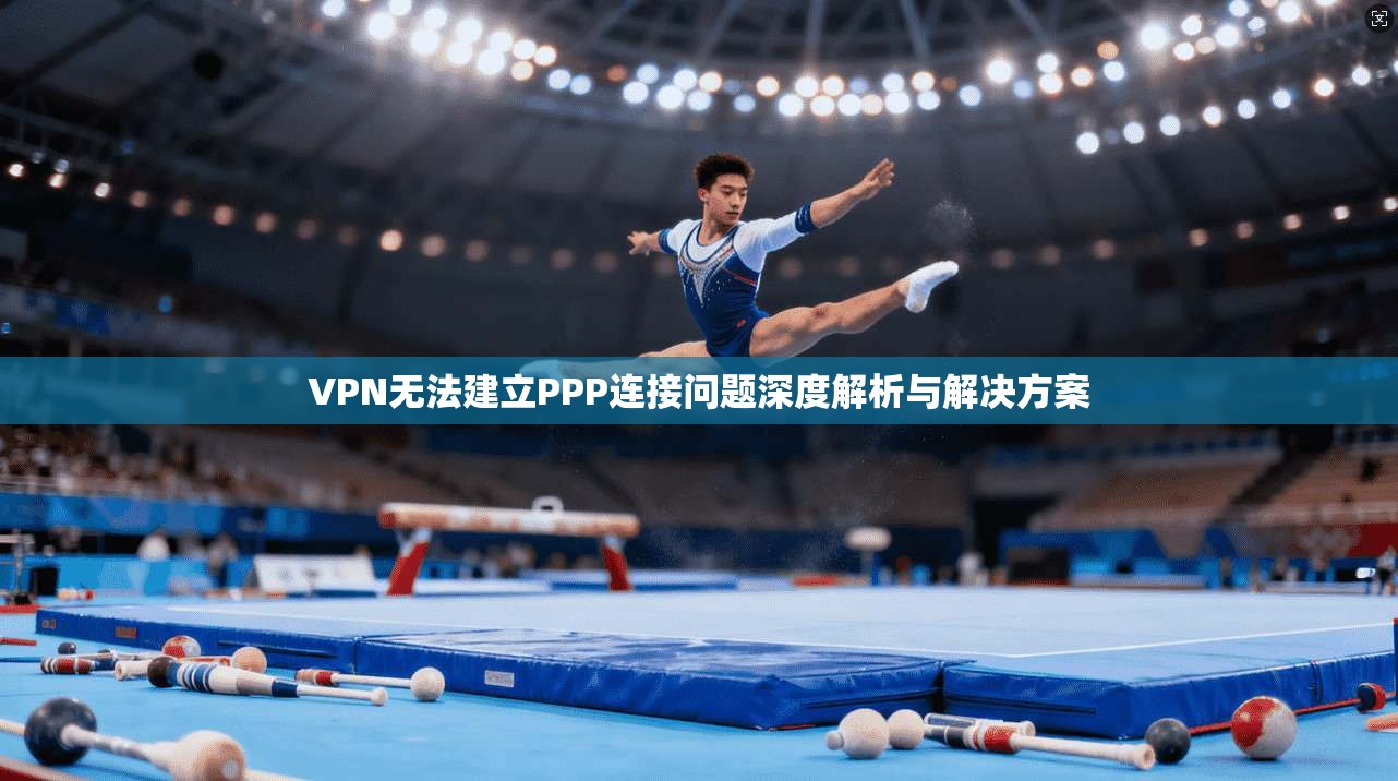 VPN无法建立PPP连接问题深度解析与解决方案