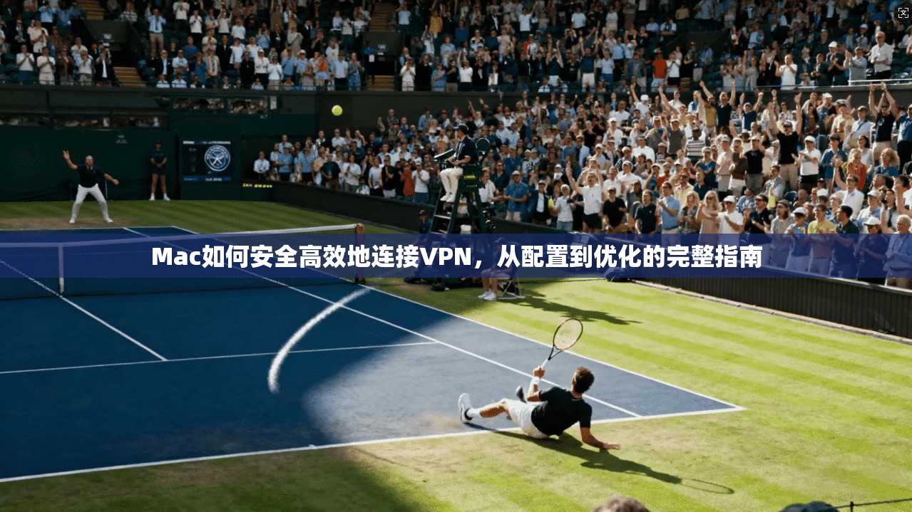 Mac如何安全高效地连接VPN，从配置到优化的完整指南