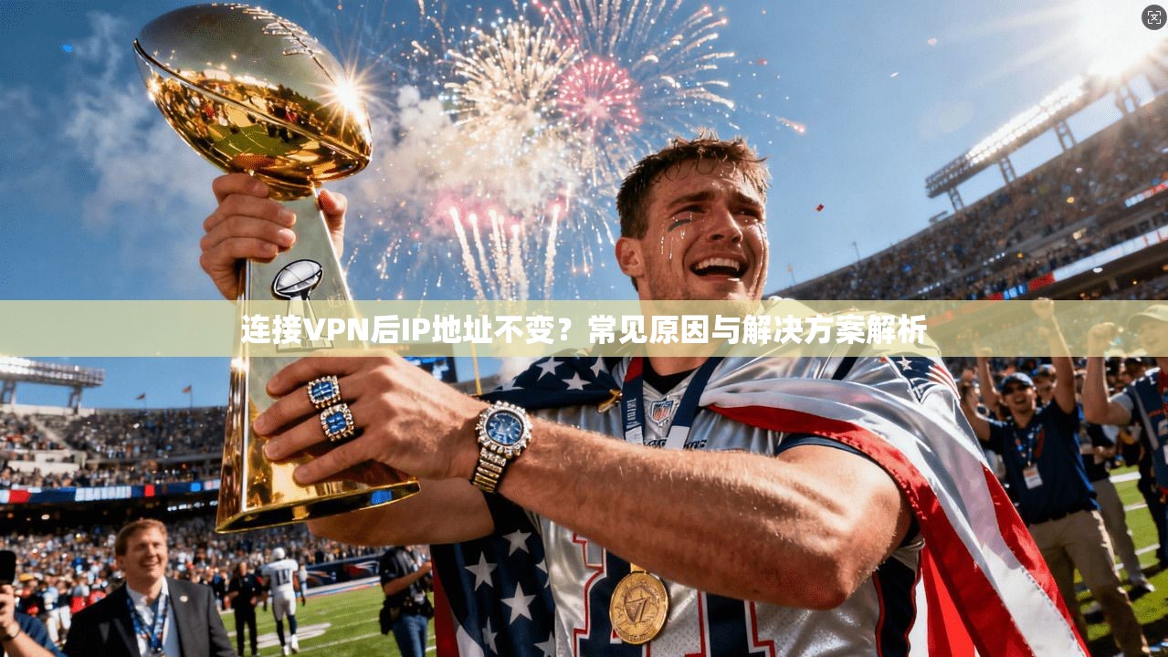 连接VPN后IP地址不变？常见原因与解决方案解析