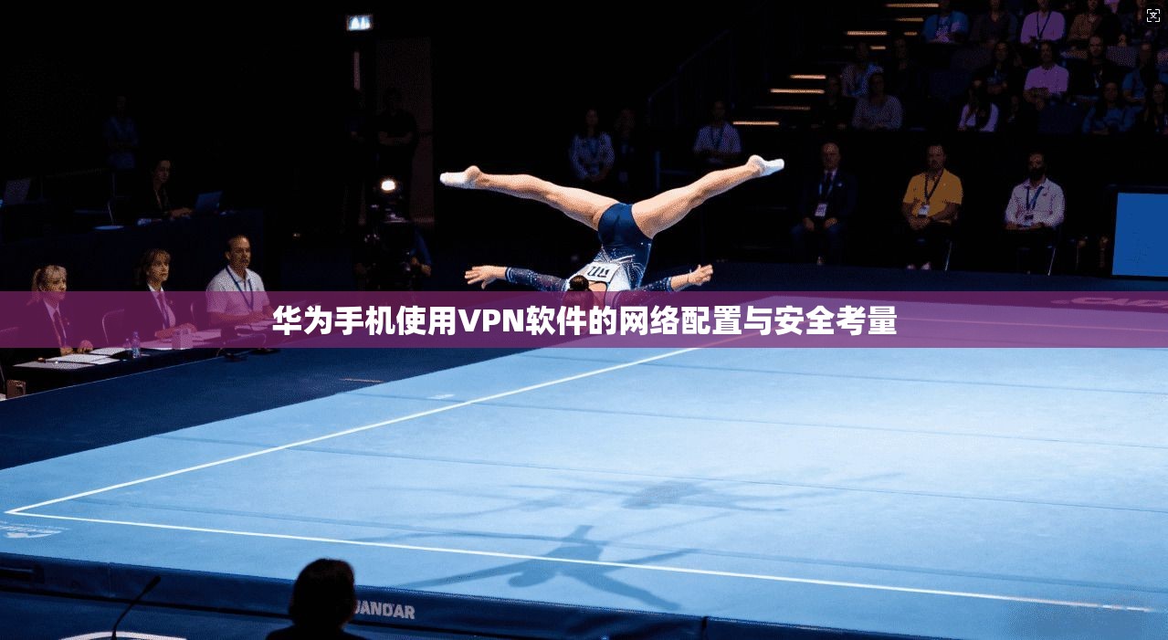 华为手机使用VPN软件的网络配置与安全考量