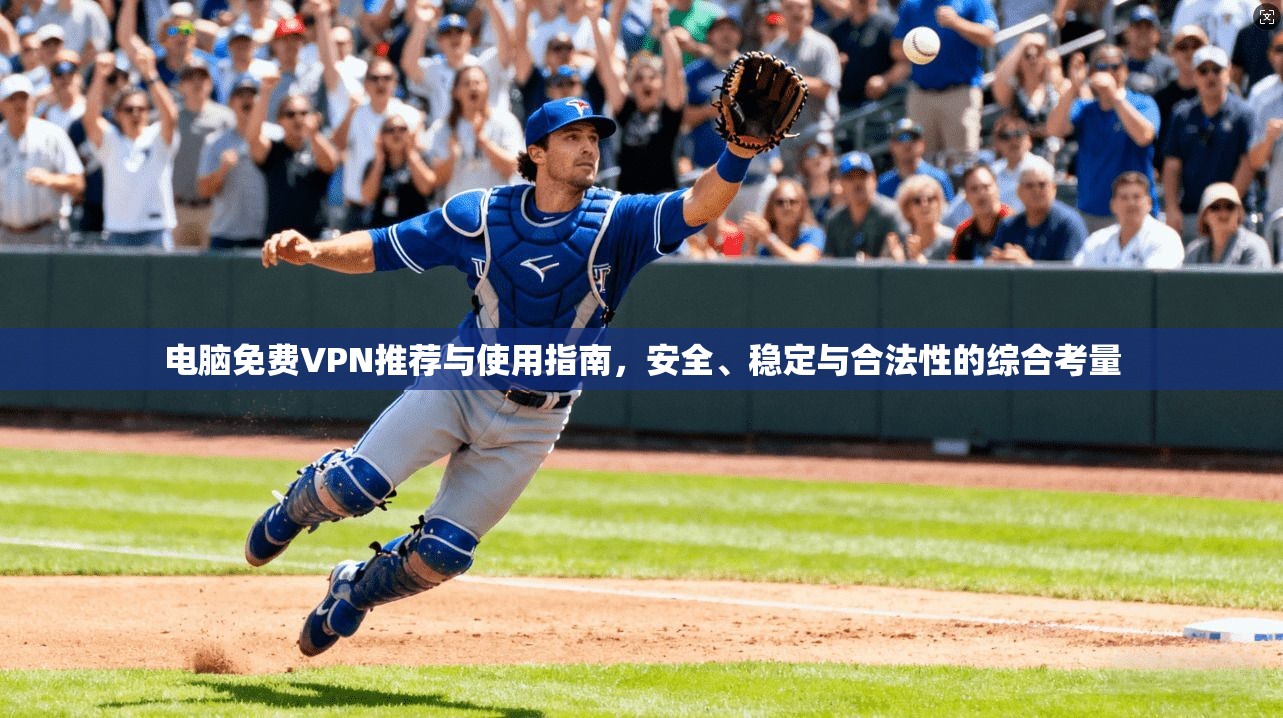 电脑免费VPN推荐与使用指南，安全、稳定与合法性的综合考量