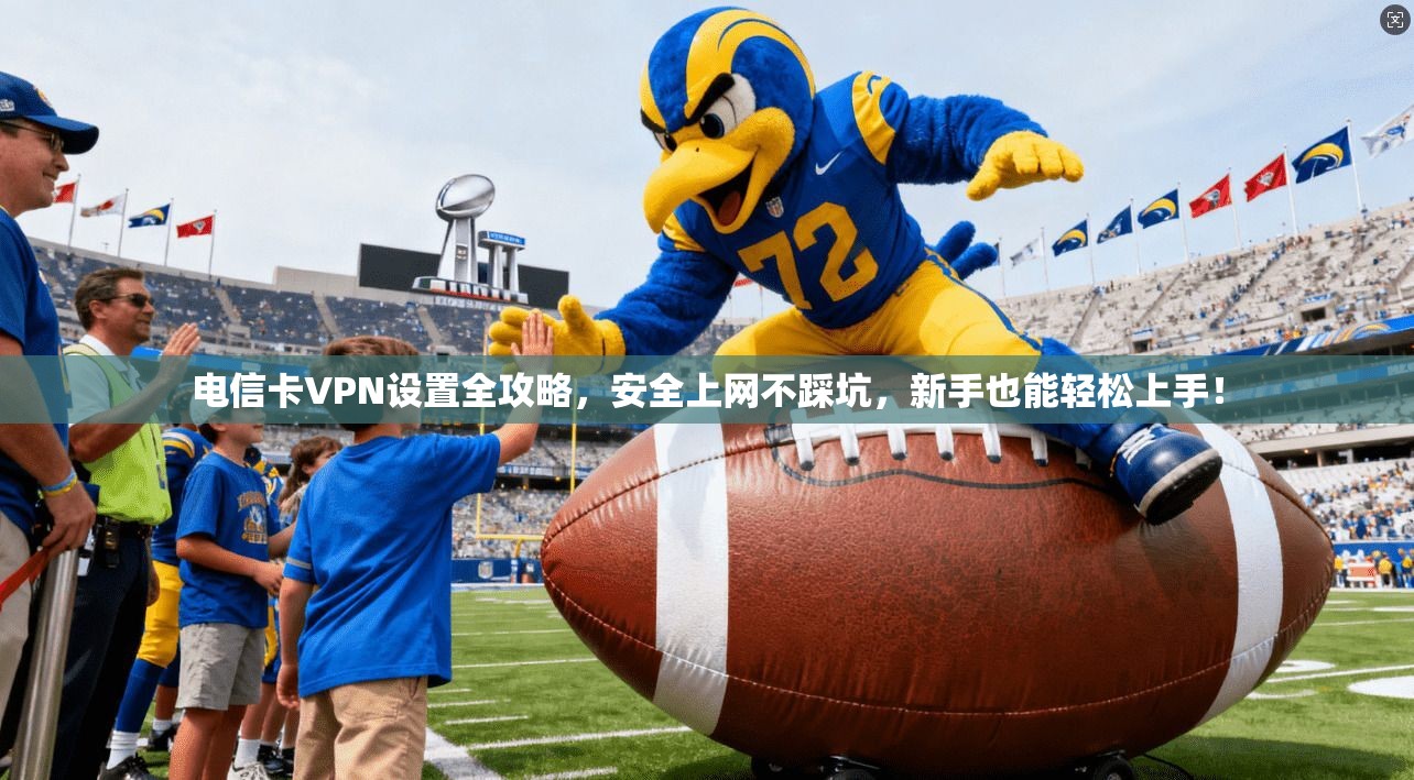 电信卡VPN设置全攻略,安全上网不踩坑,新手也能轻松上手! 电信卡VPN设置全攻略,安全上网不踩坑,新手也能轻松上手!