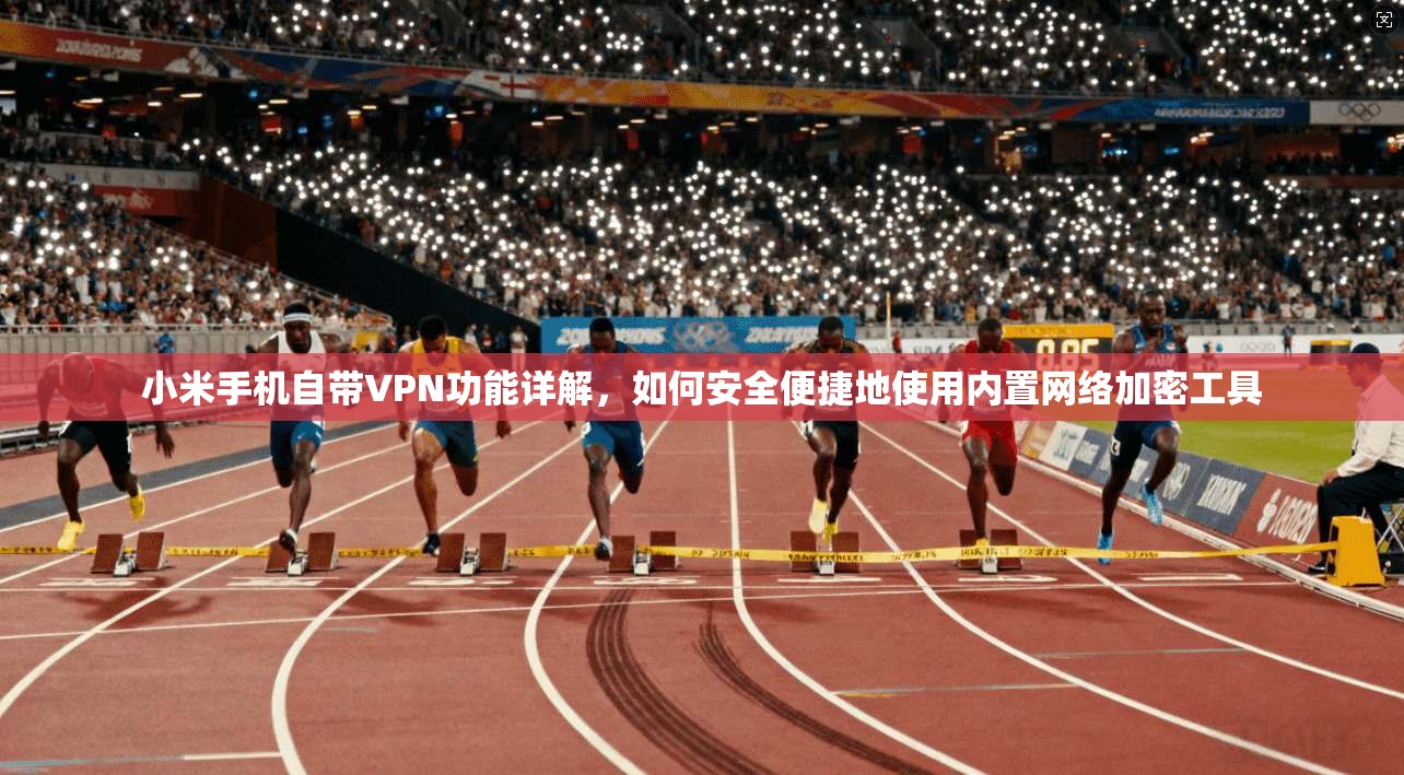 小米手机自带VPN功能详解，如何安全便捷地使用内置网络加密工具
