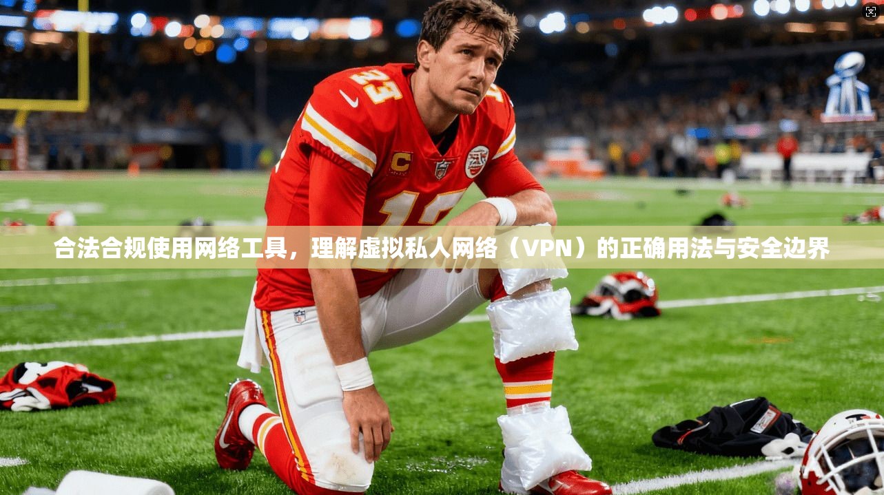 合法合规使用网络工具，理解虚拟私人网络（VPN）的正确用法与安全边界
