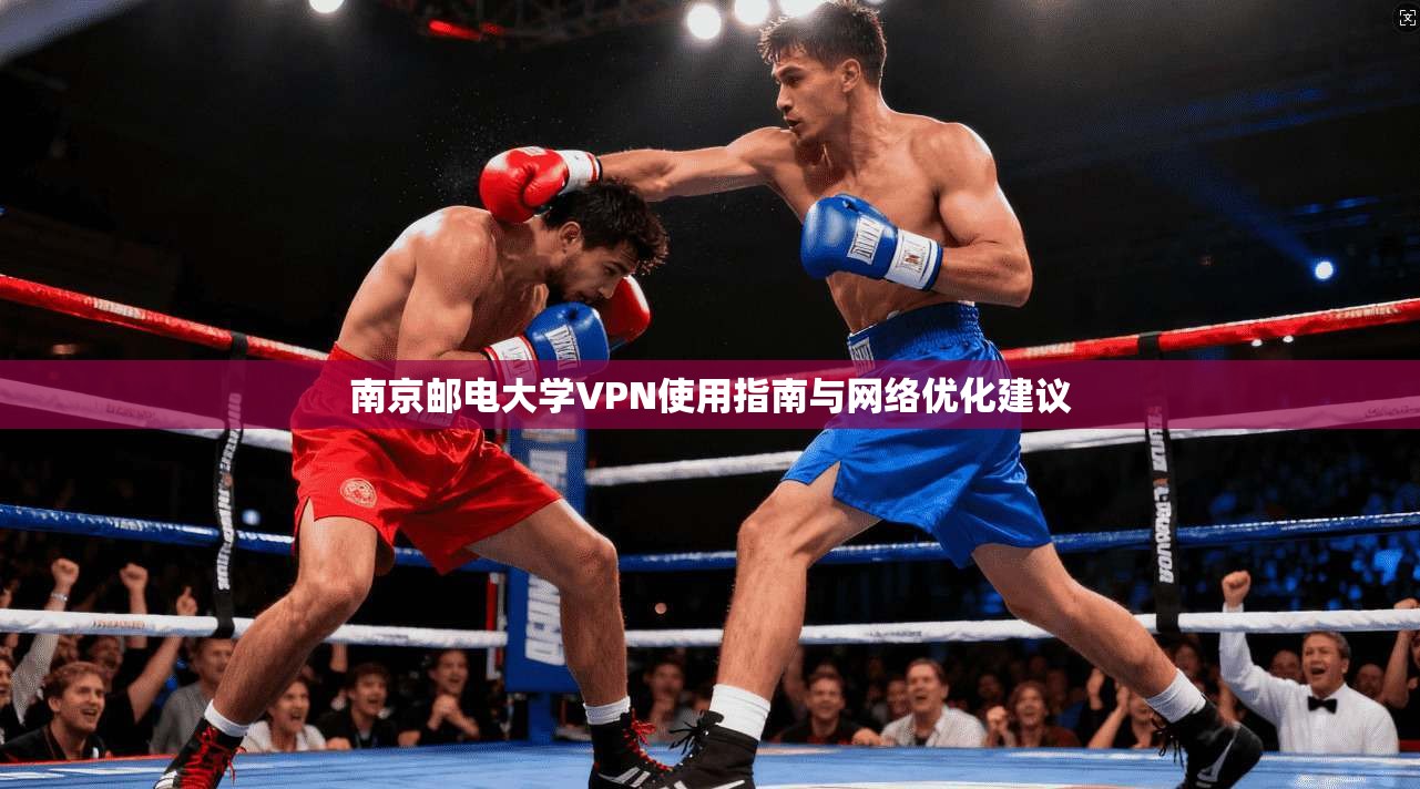 南京邮电大学VPN使用指南与网络优化建议