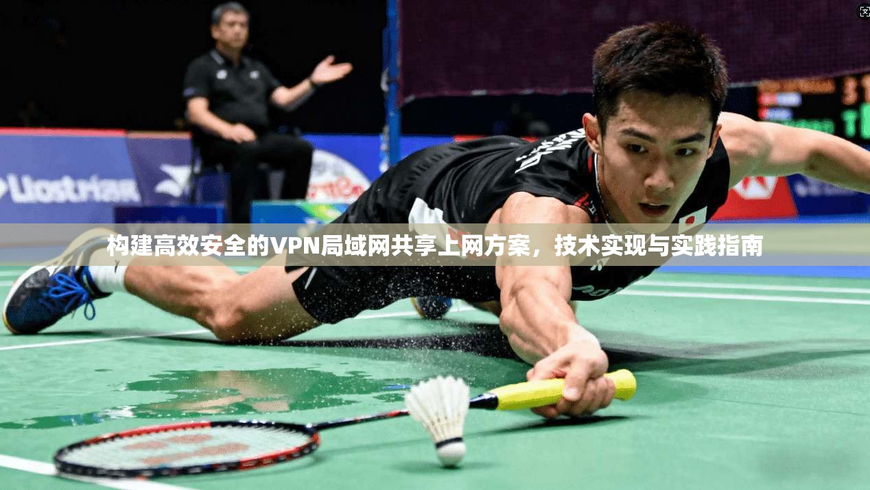 构建高效安全的VPN局域网共享上网方案，技术实现与实践指南