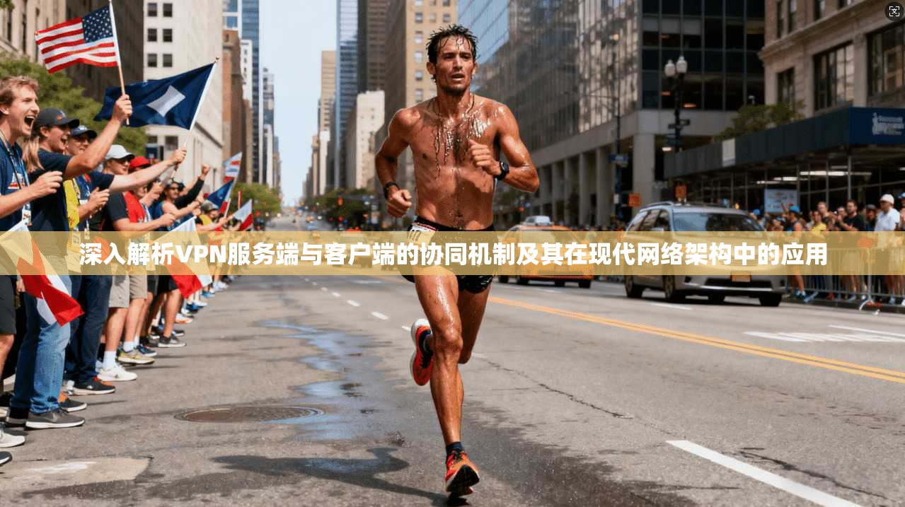 深入解析VPN服务端与客户端的协同机制及其在现代网络架构中的应用