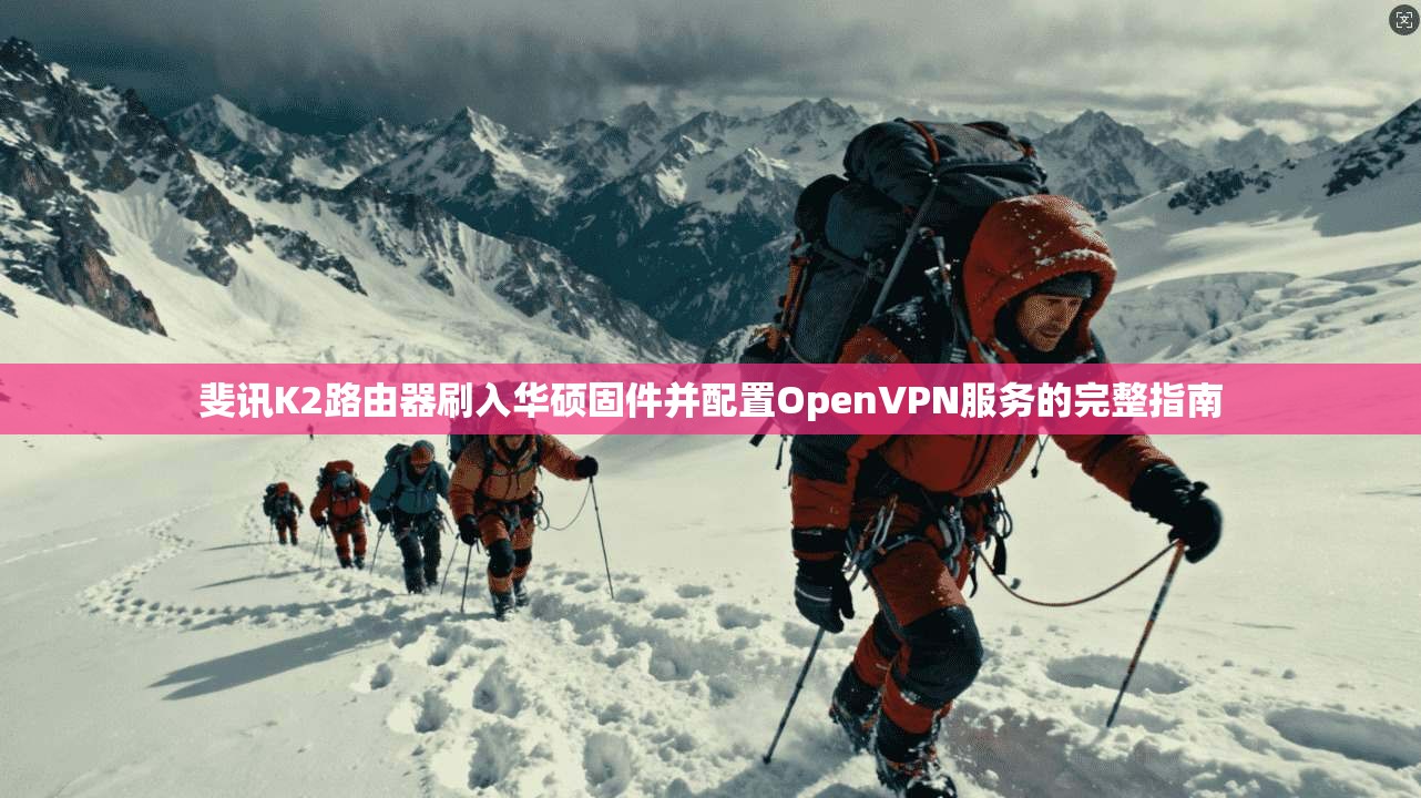 斐讯K2路由器刷入华硕固件并配置OpenVPN服务的完整指南