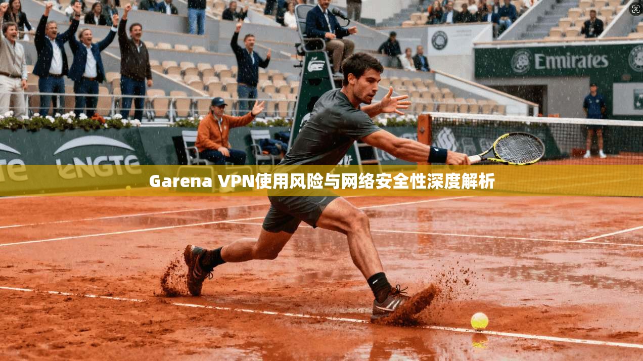 Garena VPN使用风险与网络安全性深度解析