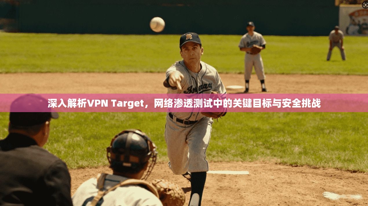 深入解析VPN Target,网络渗透测试中的关键目标与安全挑战 深入解析VPN Target,网络渗透测试中的关键目标与安全挑战