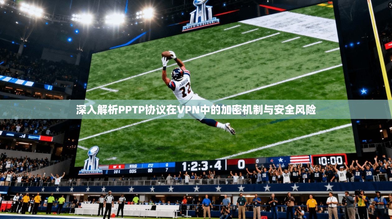 深入解析PPTP协议在VPN中的加密机制与安全风险