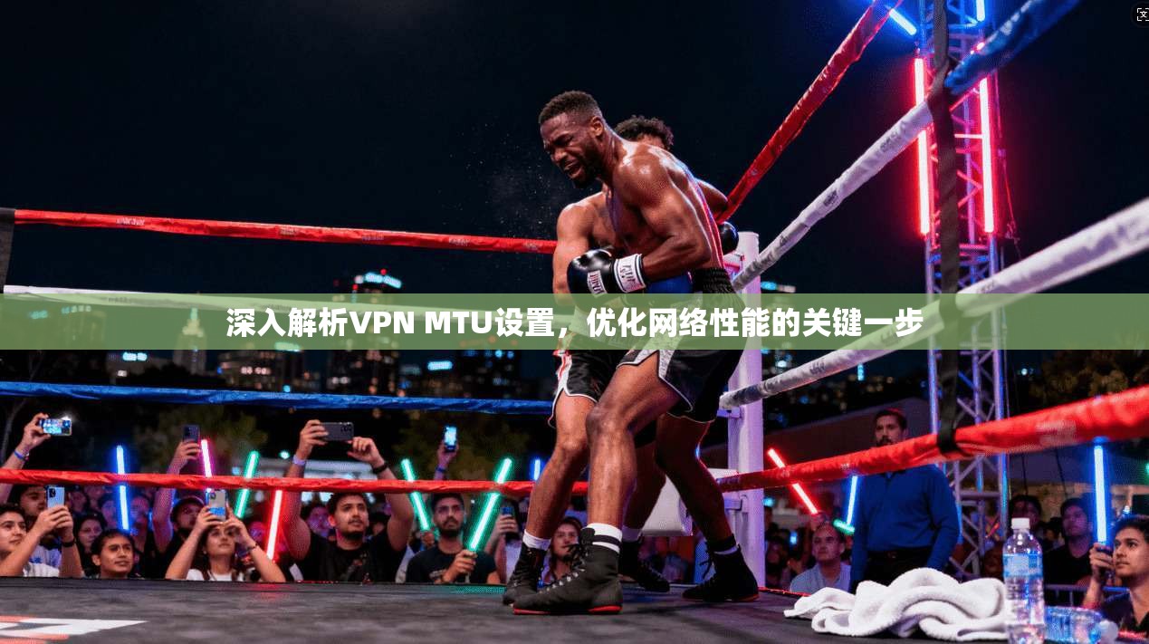深入解析VPN MTU设置，优化网络性能的关键一步