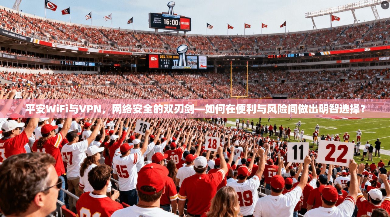 平安WiFi与VPN，网络安全的双刃剑—如何在便利与风险间做出明智选择？