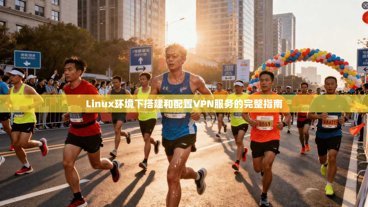 Linux环境下搭建和配置VPN服务的完整指南