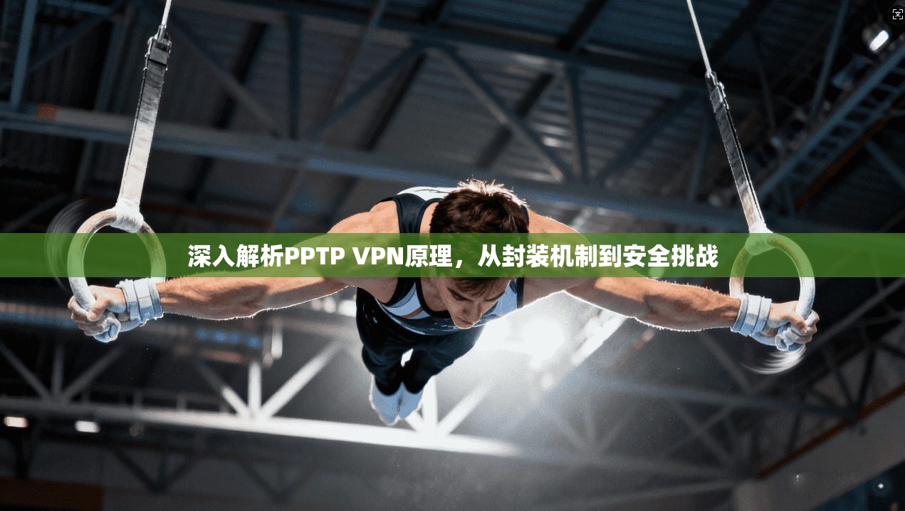 深入解析PPTP VPN原理，从封装机制到安全挑战
