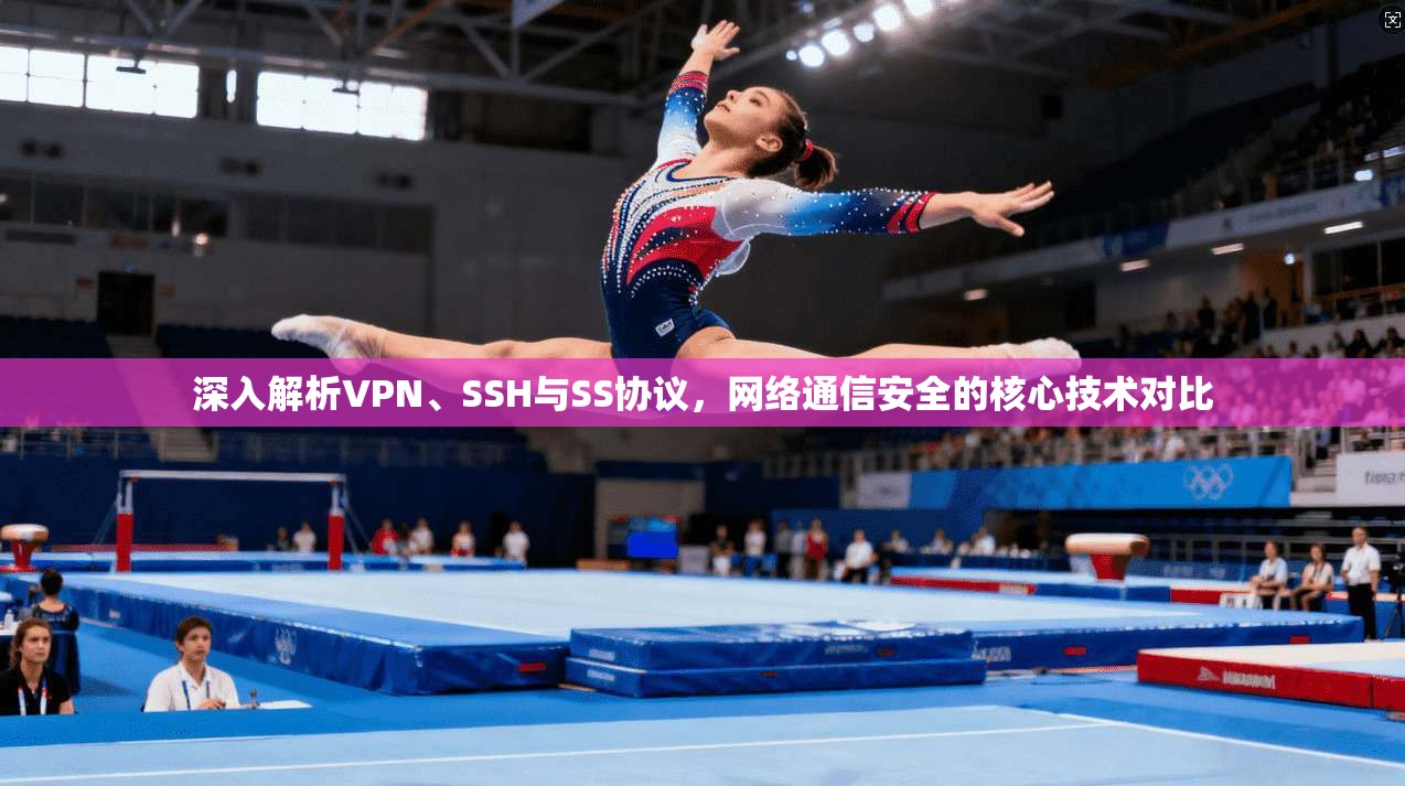 深入解析VPN、SSH与SS协议，网络通信安全的核心技术对比
