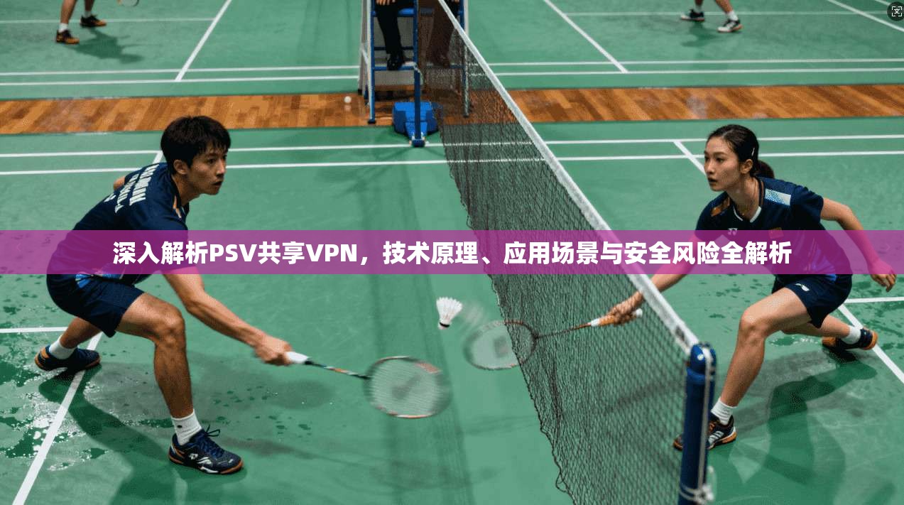 深入解析PSV共享VPN，技术原理、应用场景与安全风险全解析