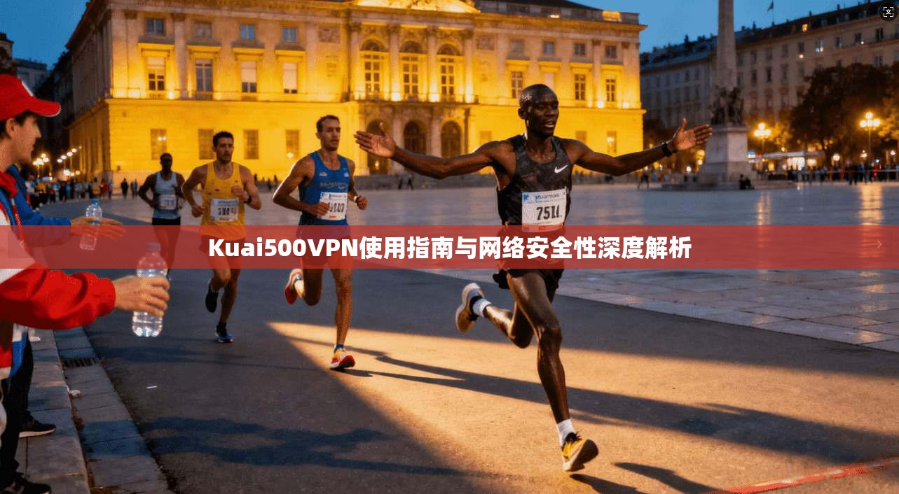 Kuai500VPN使用指南与网络安全性深度解析