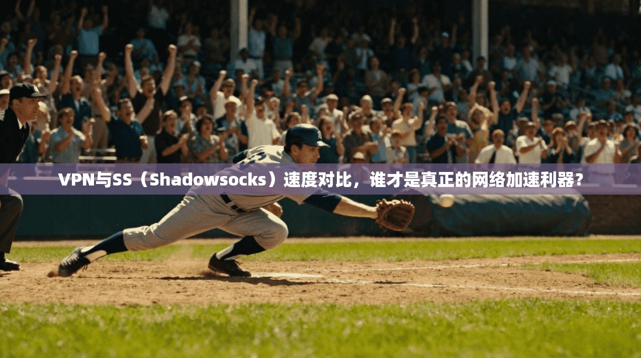 VPN与SS(Shadowsocks)速度对比,谁才是真正的网络加速利器?