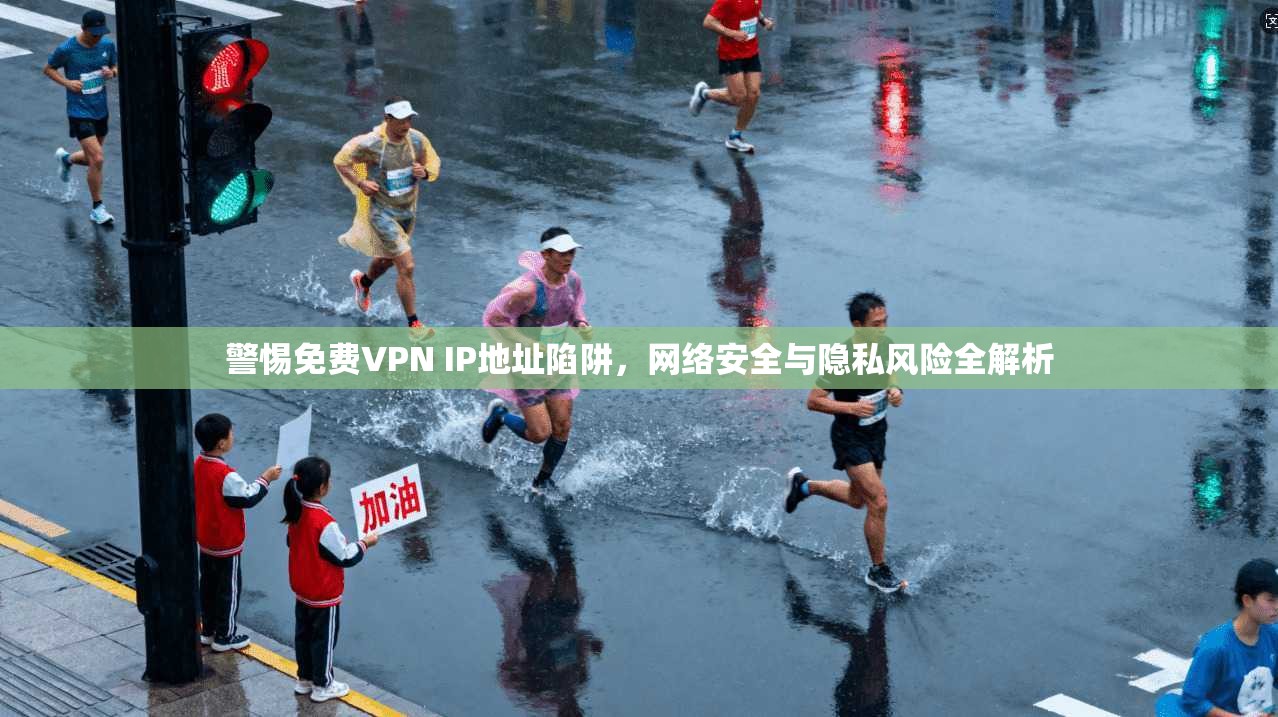 警惕免费VPN IP地址陷阱，网络安全与隐私风险全解析
