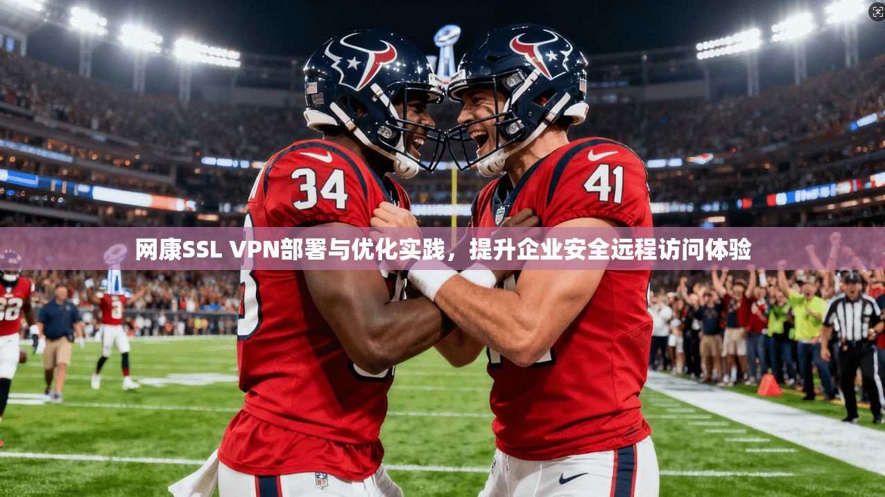 网康SSL VPN部署与优化实践，提升企业安全远程访问体验