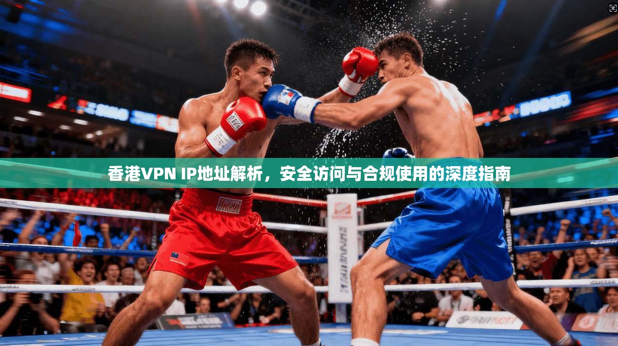 香港VPN IP地址解析，安全访问与合规使用的深度指南