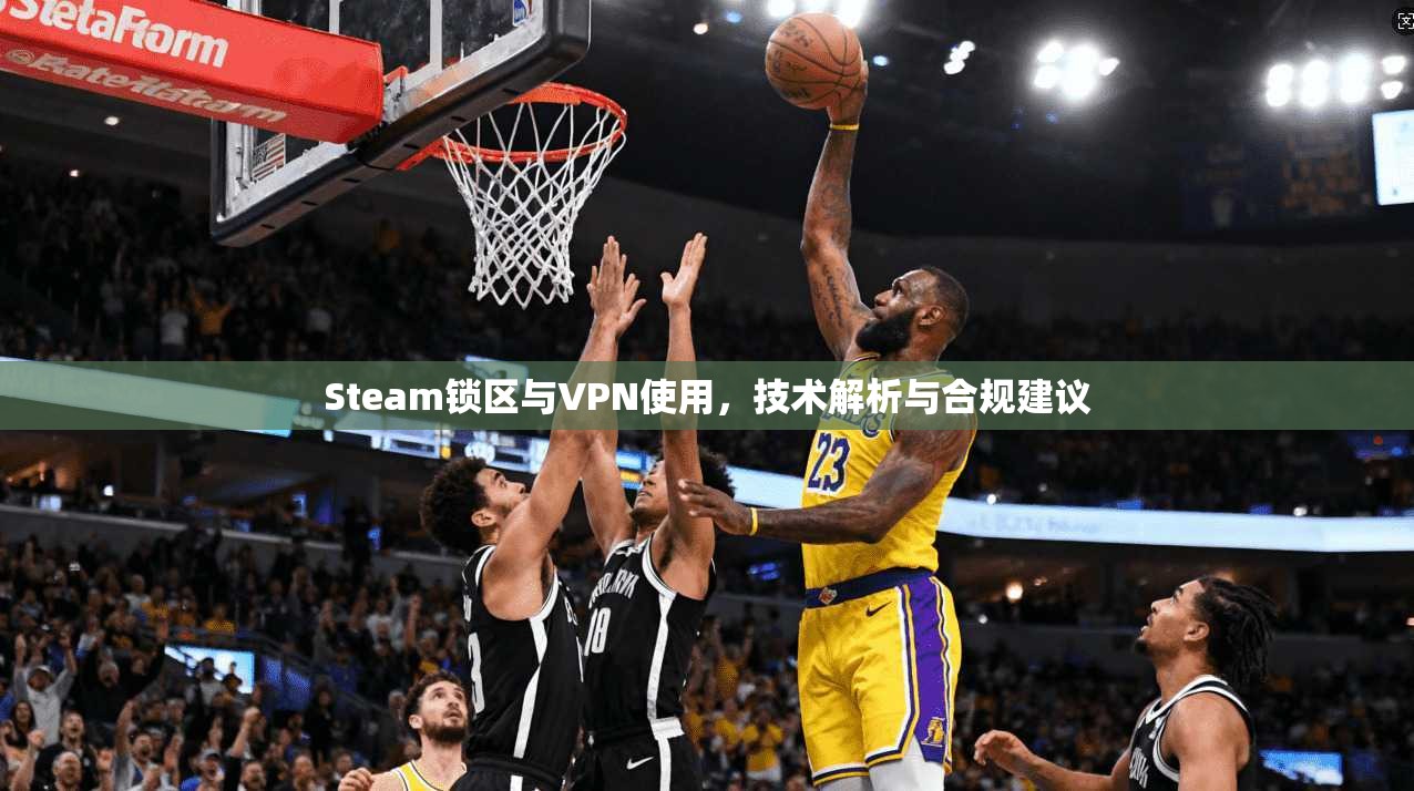 Steam锁区与VPN使用，技术解析与合规建议