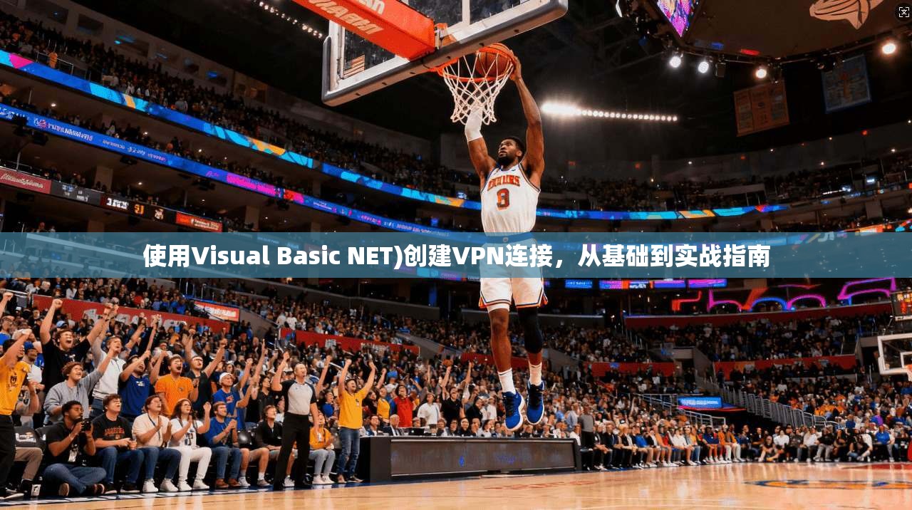 使用Visual Basic NET)创建VPN连接，从基础到实战指南